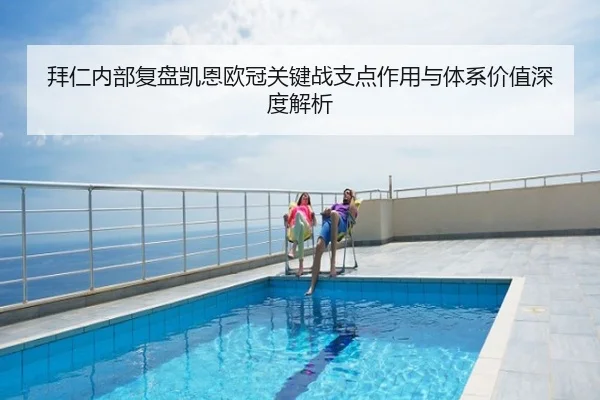 拜仁内部复盘凯恩欧冠关键战支点作用与体系价值深度解析